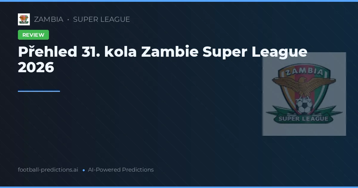 Přehled 31. kola Zambie Super League 2026