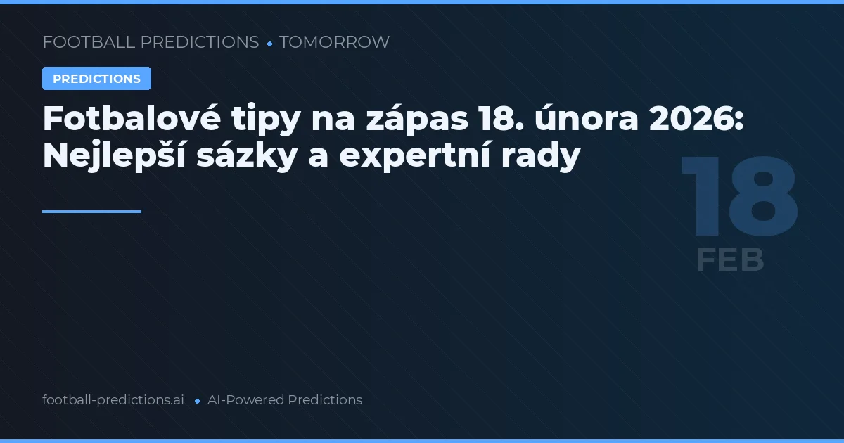 Fotbalové tipy na zápas 18. února 2026: Nejlepší sázky a expertní rady