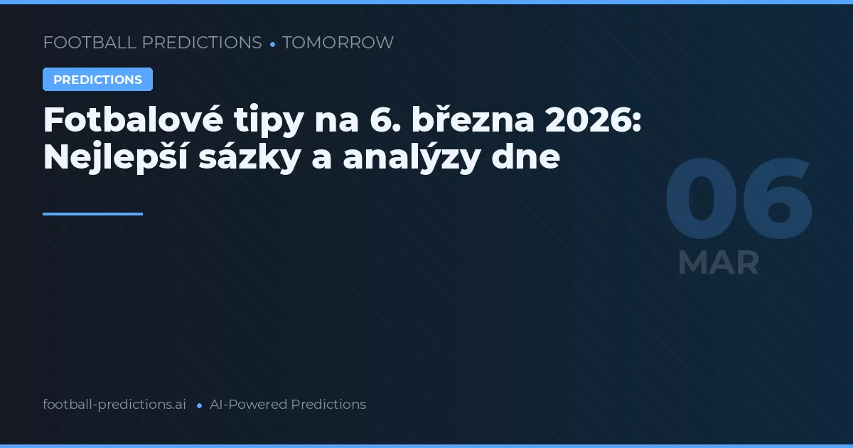 Fotbalové tipy na 6. března 2026: Nejlepší sázky a analýzy dne