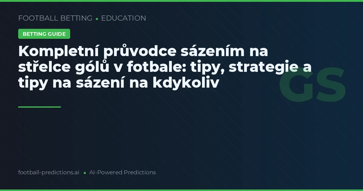 Kompletní průvodce sázením na střelce gólů v fotbale: tipy, strategie a tipy na sázení na kdykoliv