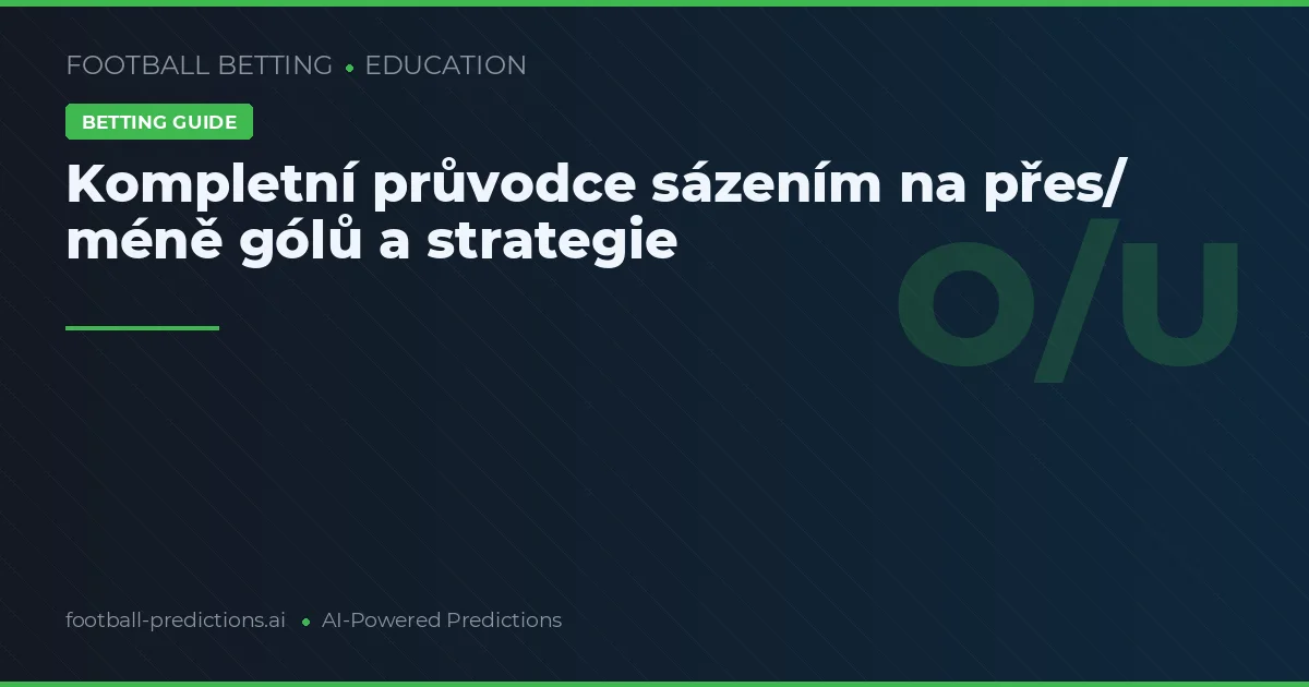Kompletní průvodce sázením na přes/ méně gólů a strategie