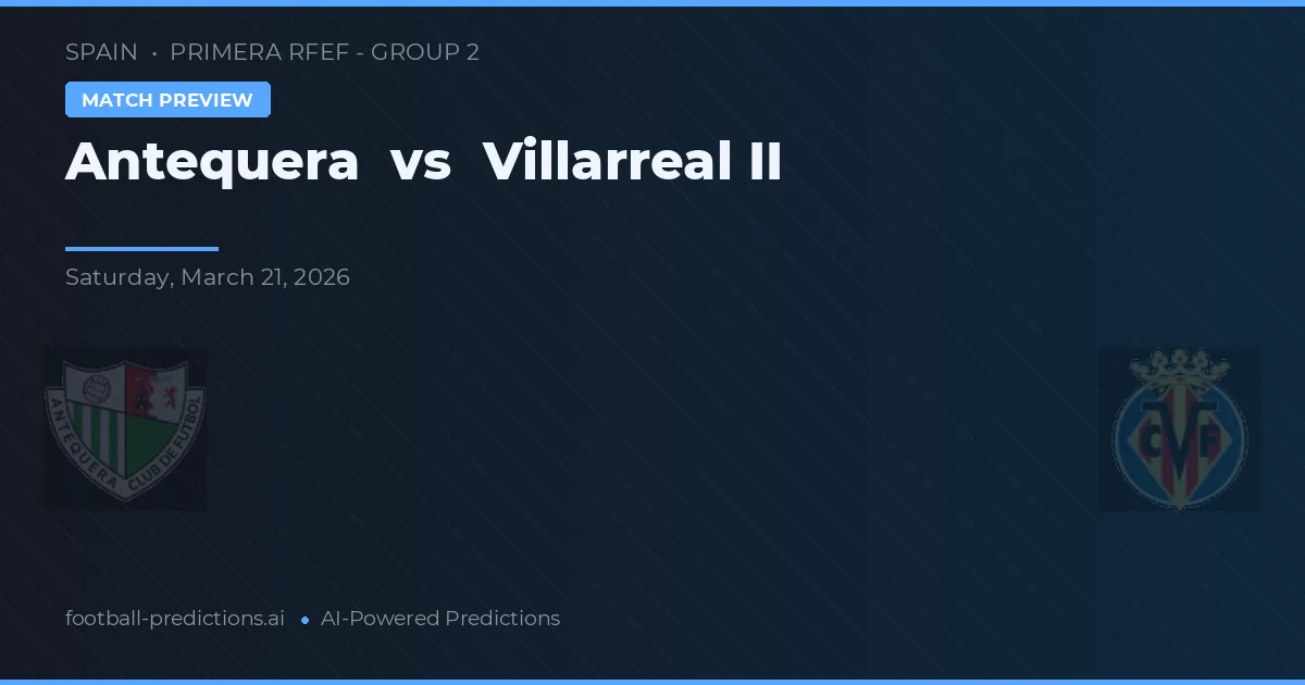 Antequera vs Villarreal II — předpověď a náhled zápasu