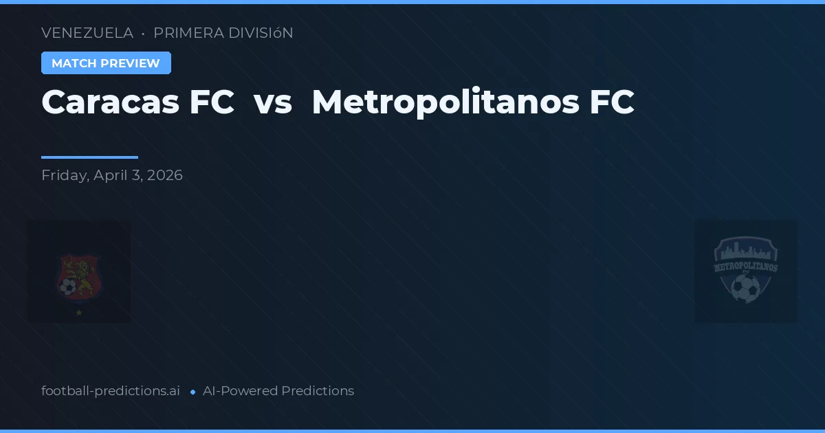 Caracas FC vs Metropolitanos FC — předpověď a náhled zápasu