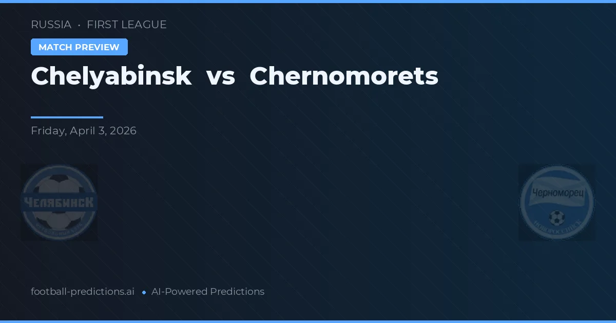 Chelyabinsk vs Chernomorets — předpověď a náhled zápasu