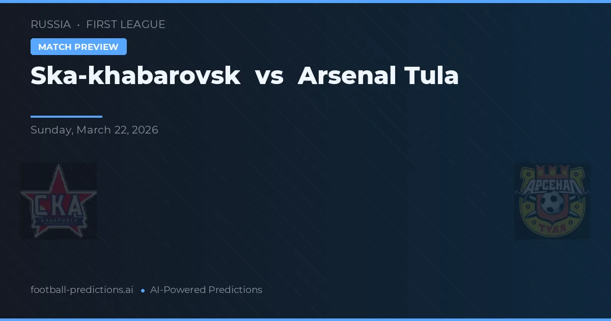 Ska-khabarovsk vs Arsenal Tula — předpověď a náhled zápasu
