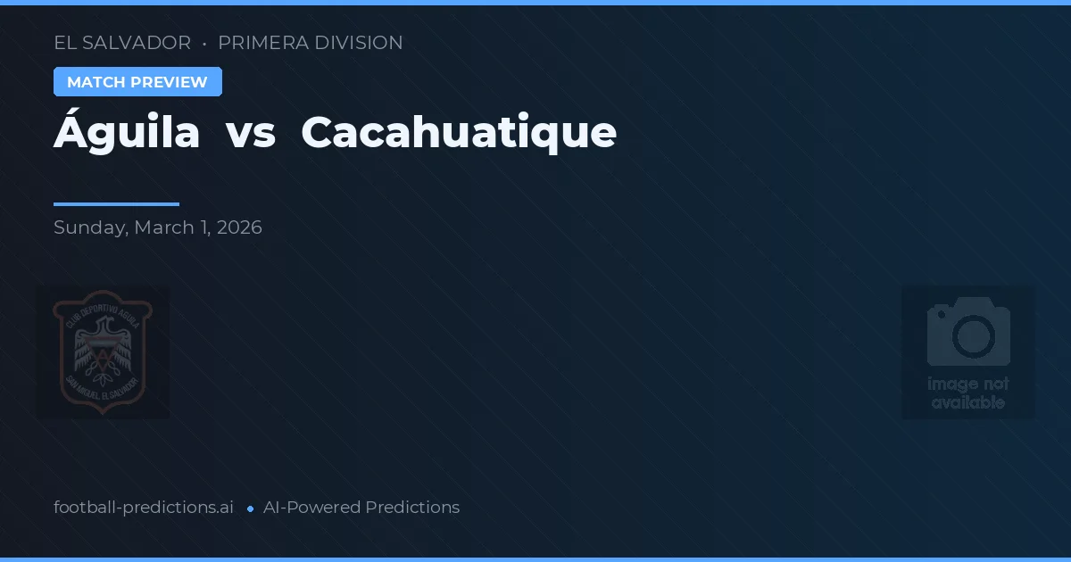 Águila vs Cacahuatique — předpověď a náhled zápasu